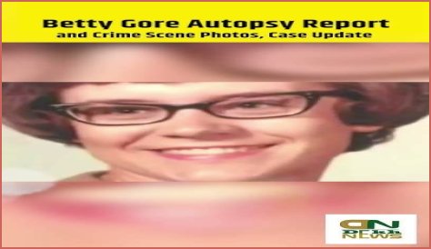 Betty Gore Autopsy Photos: The Controversy Resurfaces?